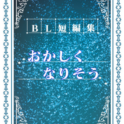 BL短編集・おかしくなりそう / 冴月希衣